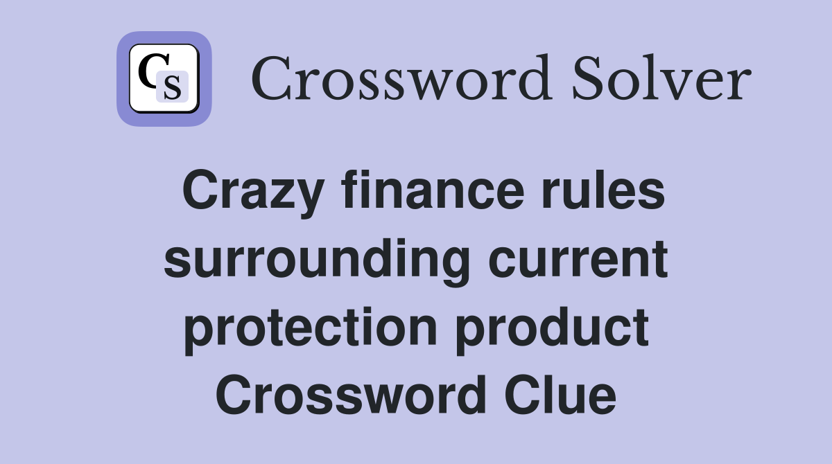 Crazy finance rules surrounding current protection product Crossword Clue