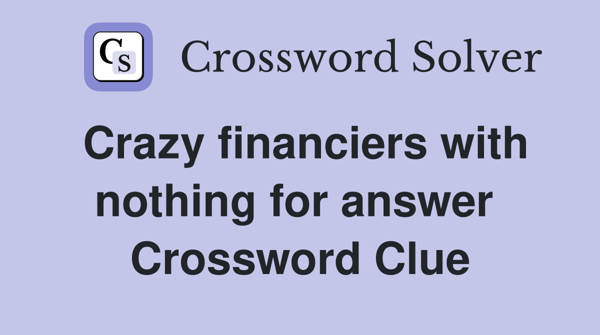 Crazy financiers with nothing for answer  Crossword Clue