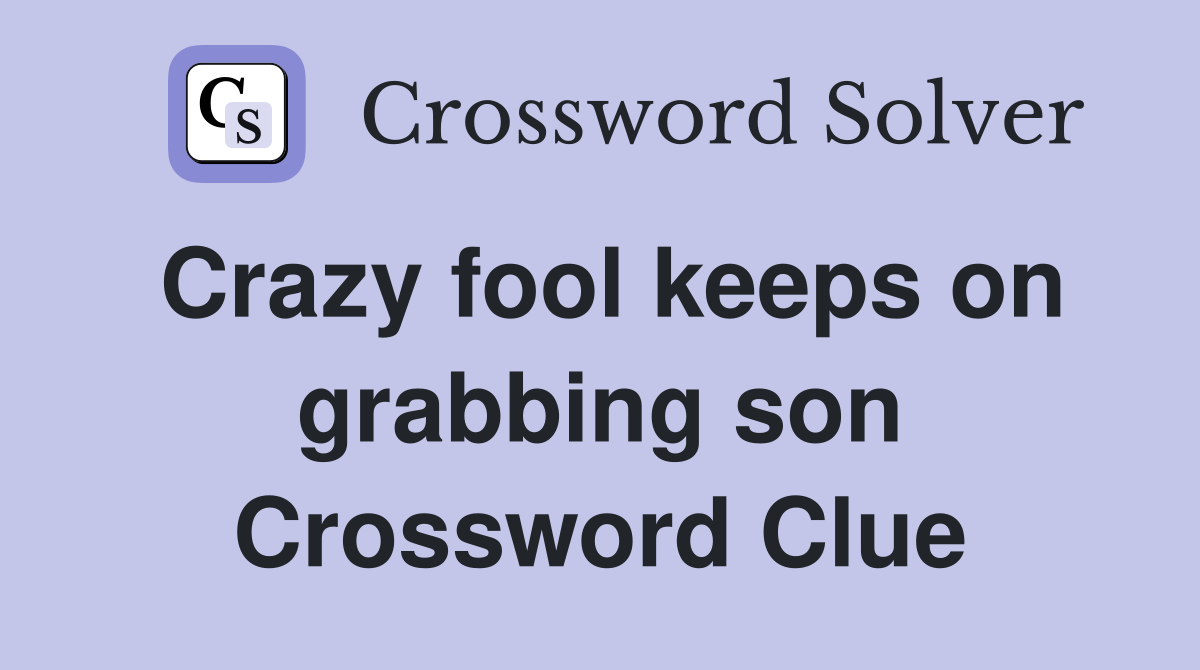 Crazy fool keeps on grabbing son Crossword Clue