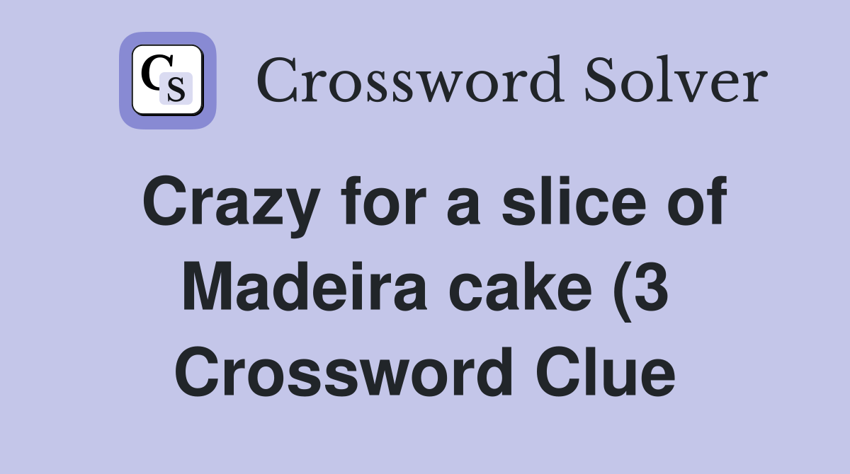 Crazy for a slice of Madeira cake (3) Crossword Clue Answers Crazy for a slice of Madeira cake (3) Crossword Clue Answers
