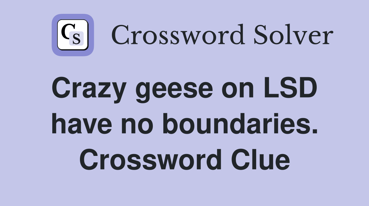 Crazy geese on LSD  have no boundaries. Crossword Clue