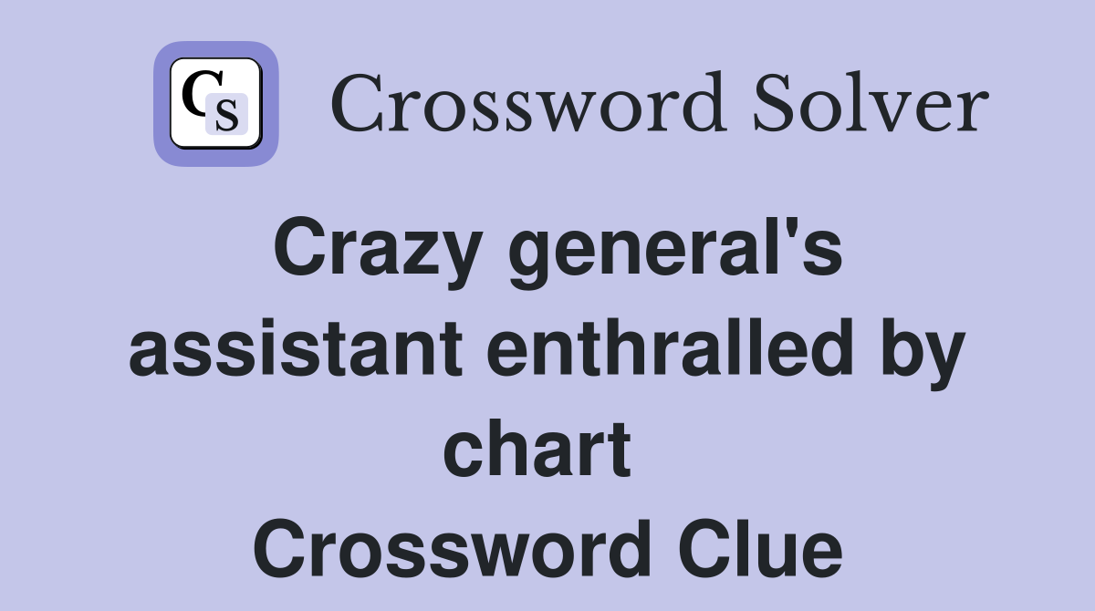 Crazy general's assistant enthralled by chart  Crossword Clue