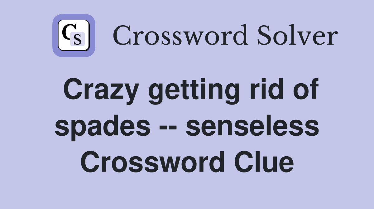 Crazy getting rid of spades -- senseless Crossword Clue