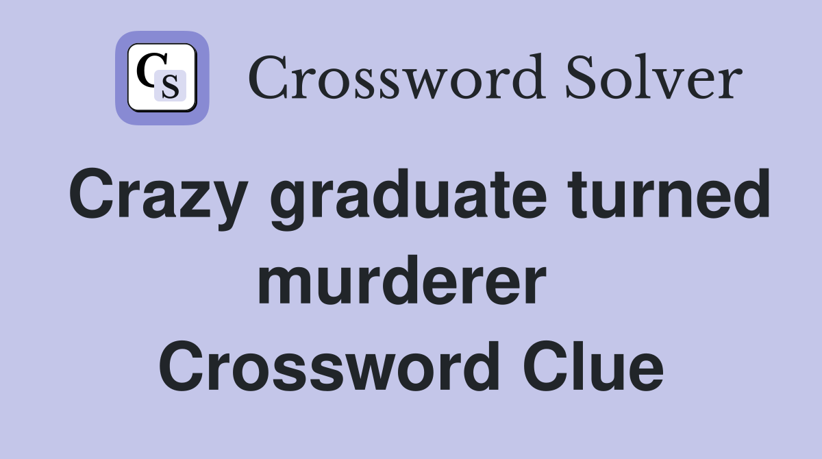 Crazy graduate turned murderer  Crossword Clue