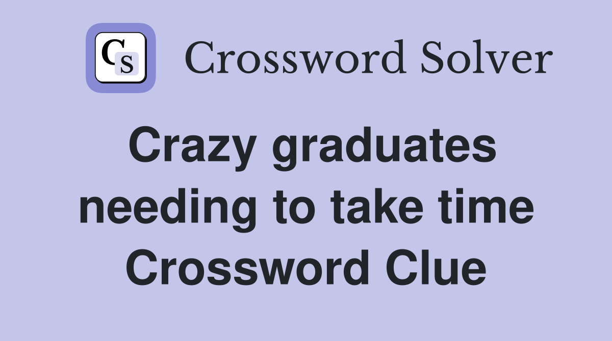 Crazy graduates needing to take time Crossword Clue