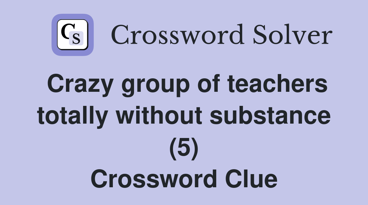 Crazy group of teachers totally without substance (5) Crossword Clue
