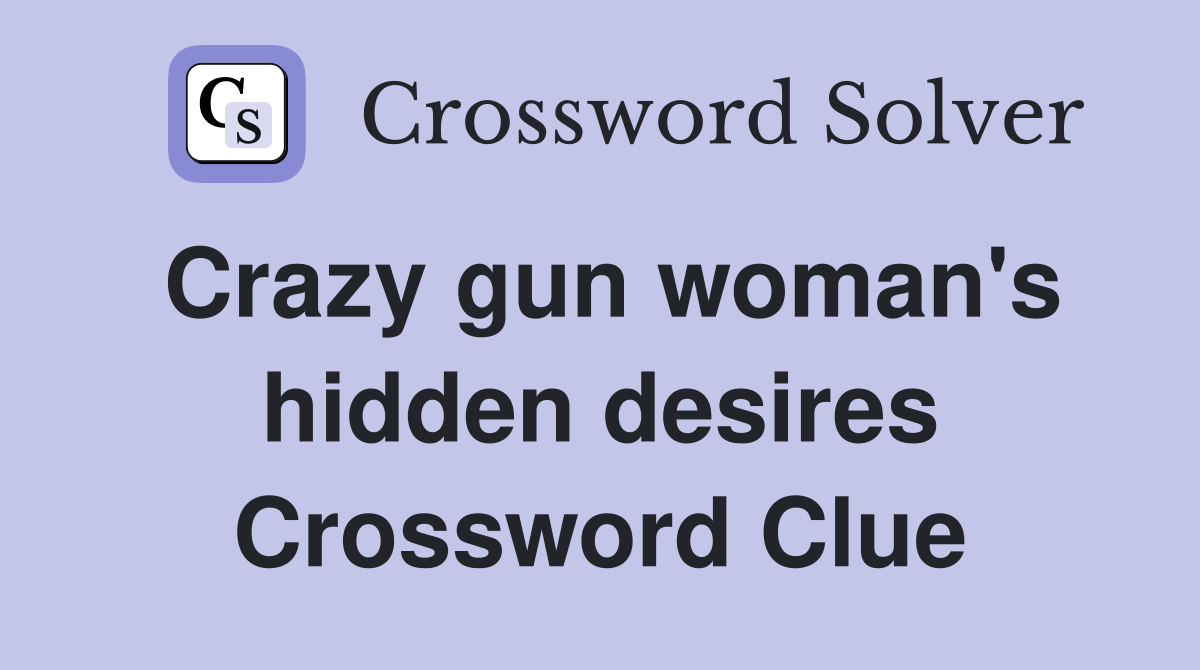 Crazy gun woman's hidden desires Crossword Clue