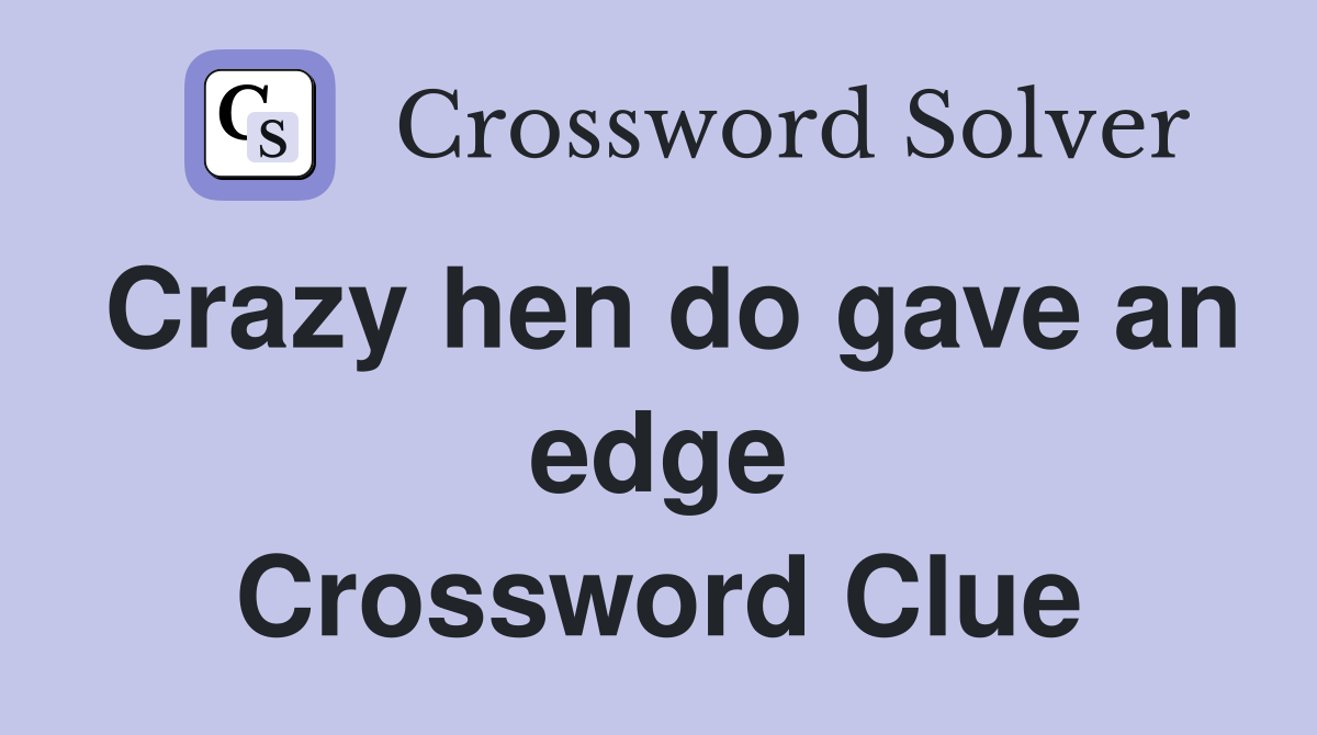 Crazy hen do gave an edge Crossword Clue
