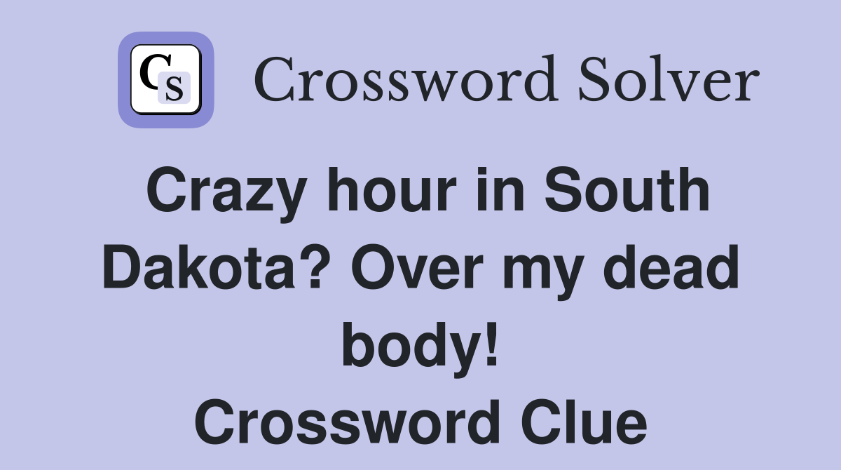 Crazy hour in South Dakota? Over my dead body! Crossword Clue