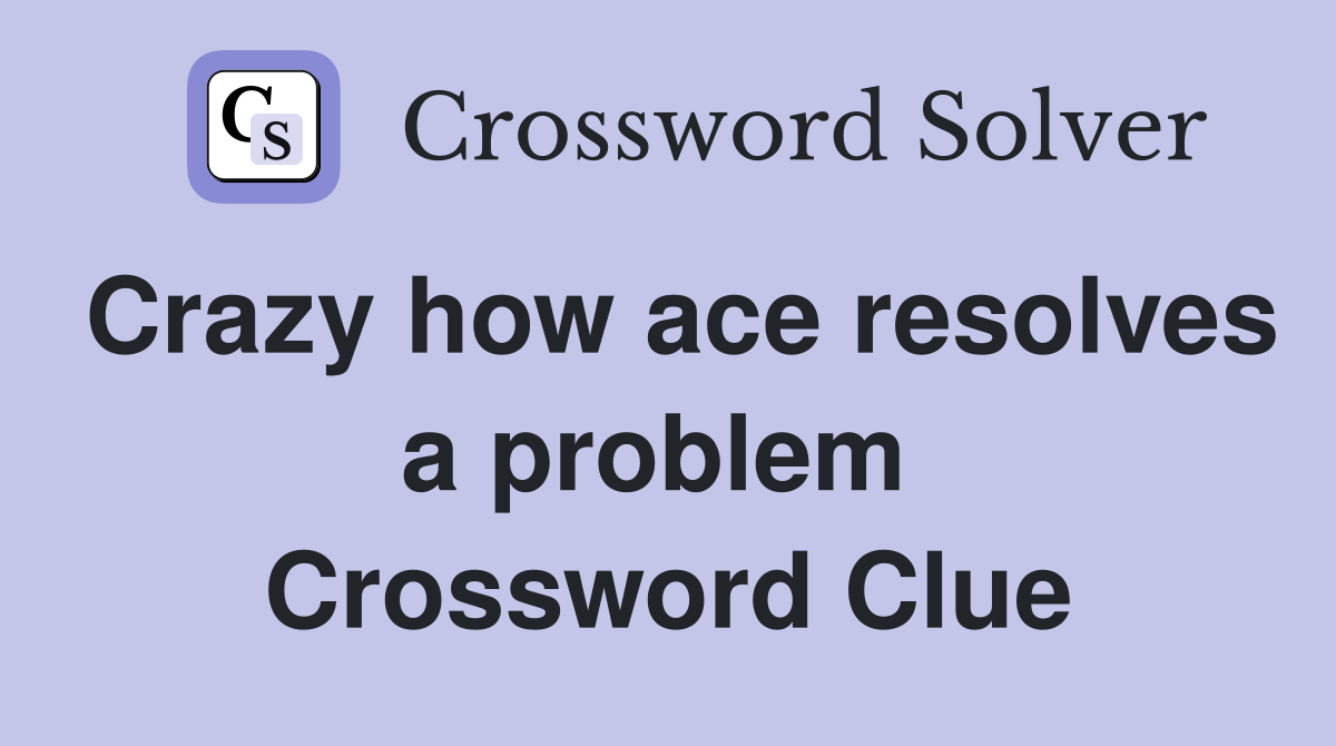 Crazy how ace resolves a problem  Crossword Clue