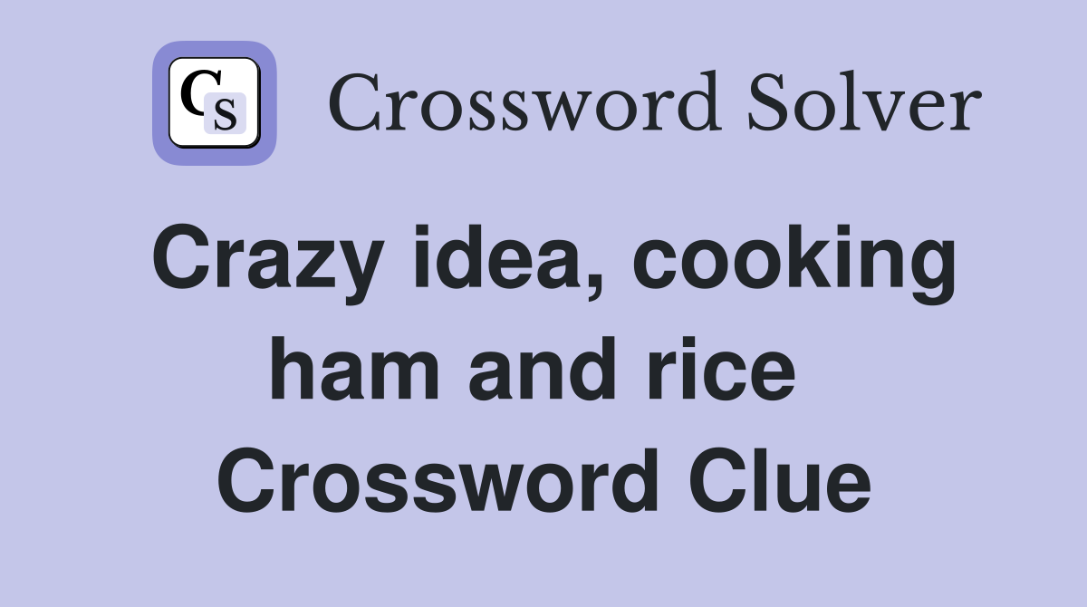 Crazy idea, cooking ham and rice  Crossword Clue