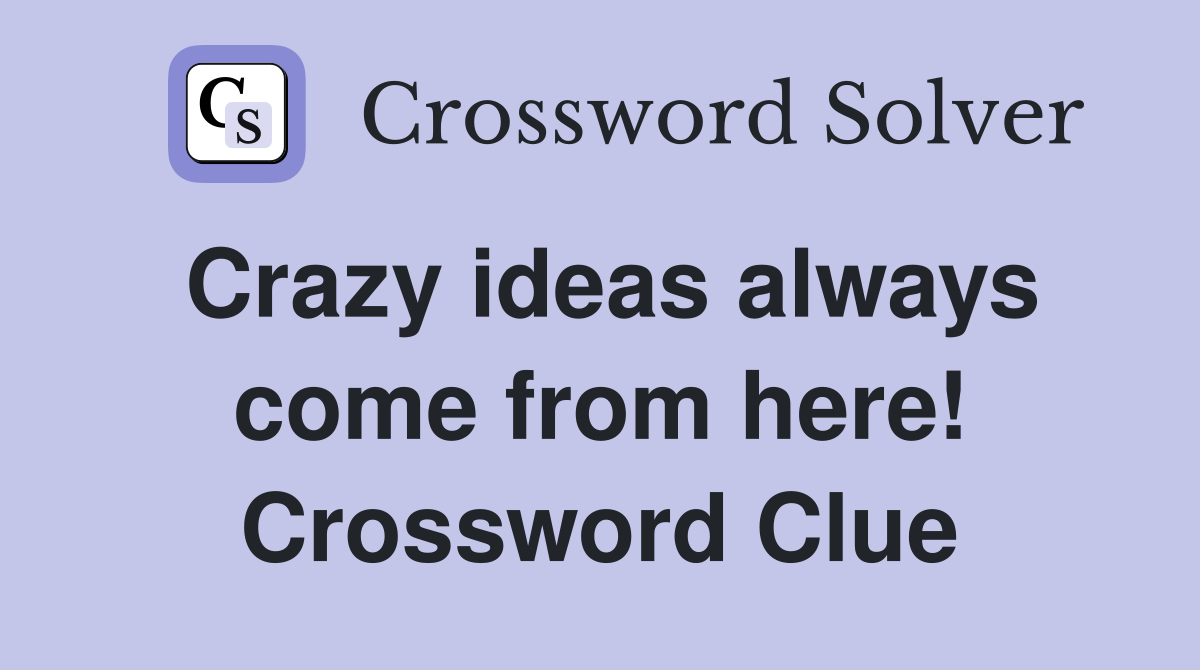 Crazy ideas always come from here! Crossword Clue