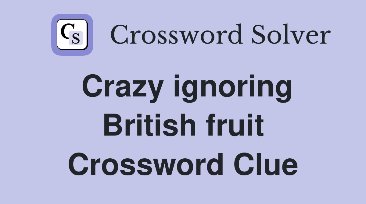 Crazy ignoring British fruit Crossword Clue