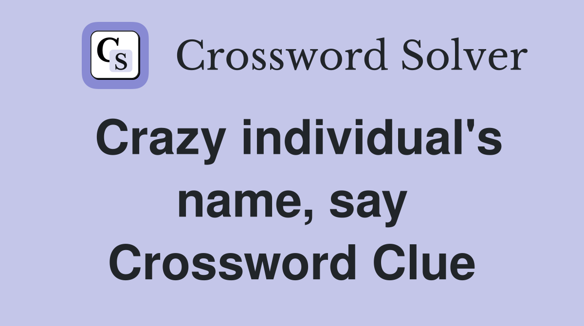 Crazy individual's name, say Crossword Clue