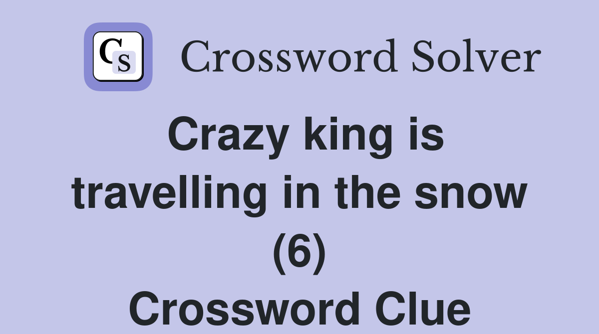 Crazy king is travelling in the snow (6) Crossword Clue