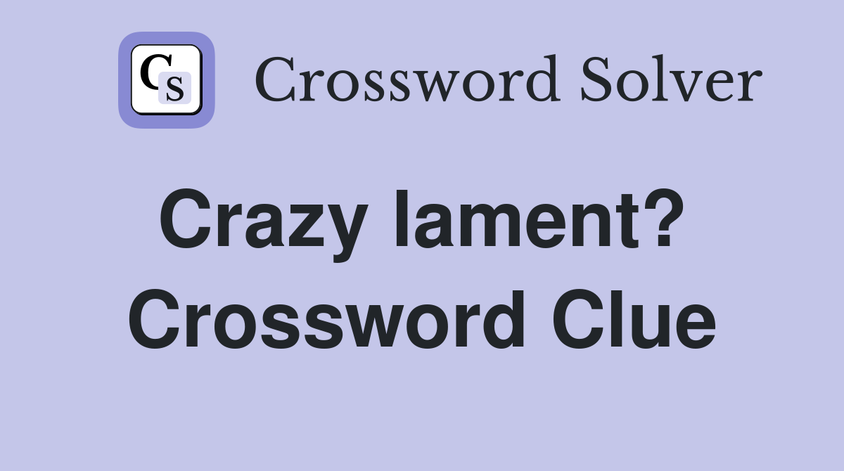 Crazy lament?  Crossword Clue