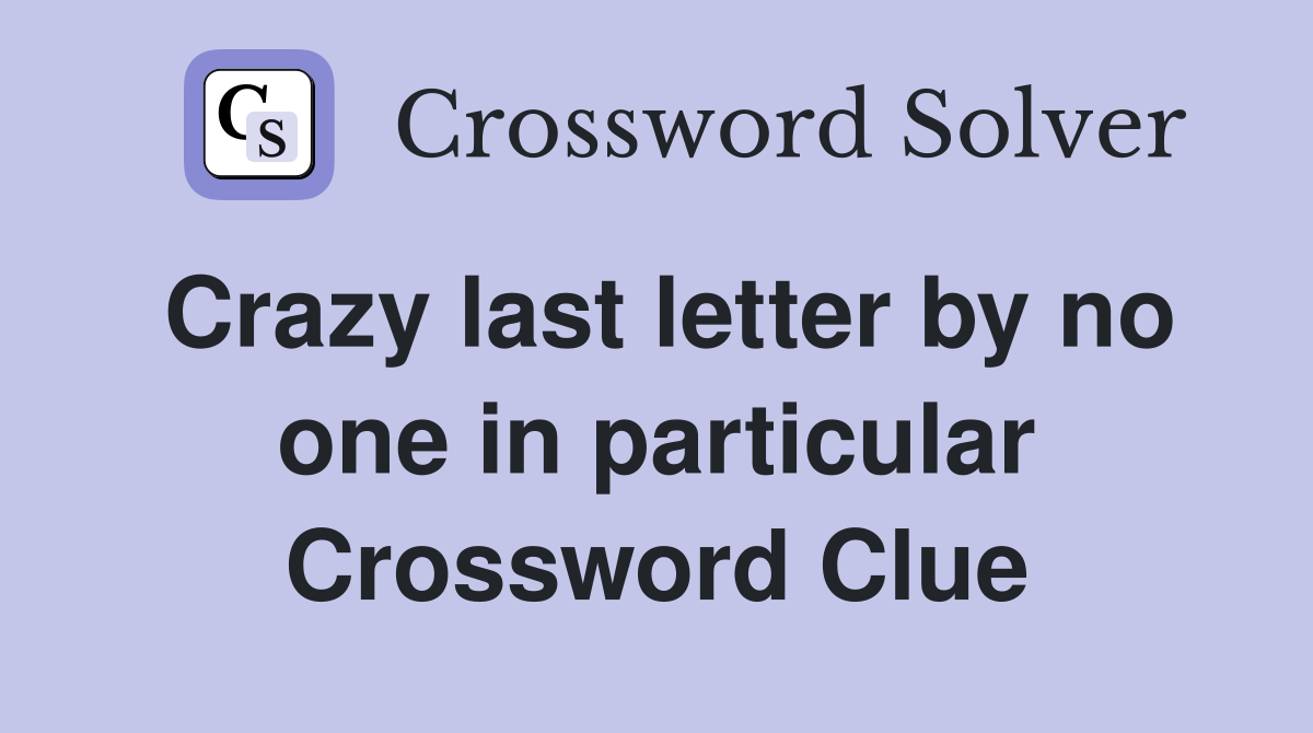 Crazy last letter by no one in particular Crossword Clue