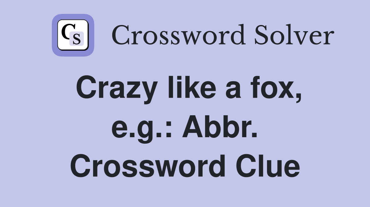 Crazy like a fox, e.g.: Abbr. Crossword Clue