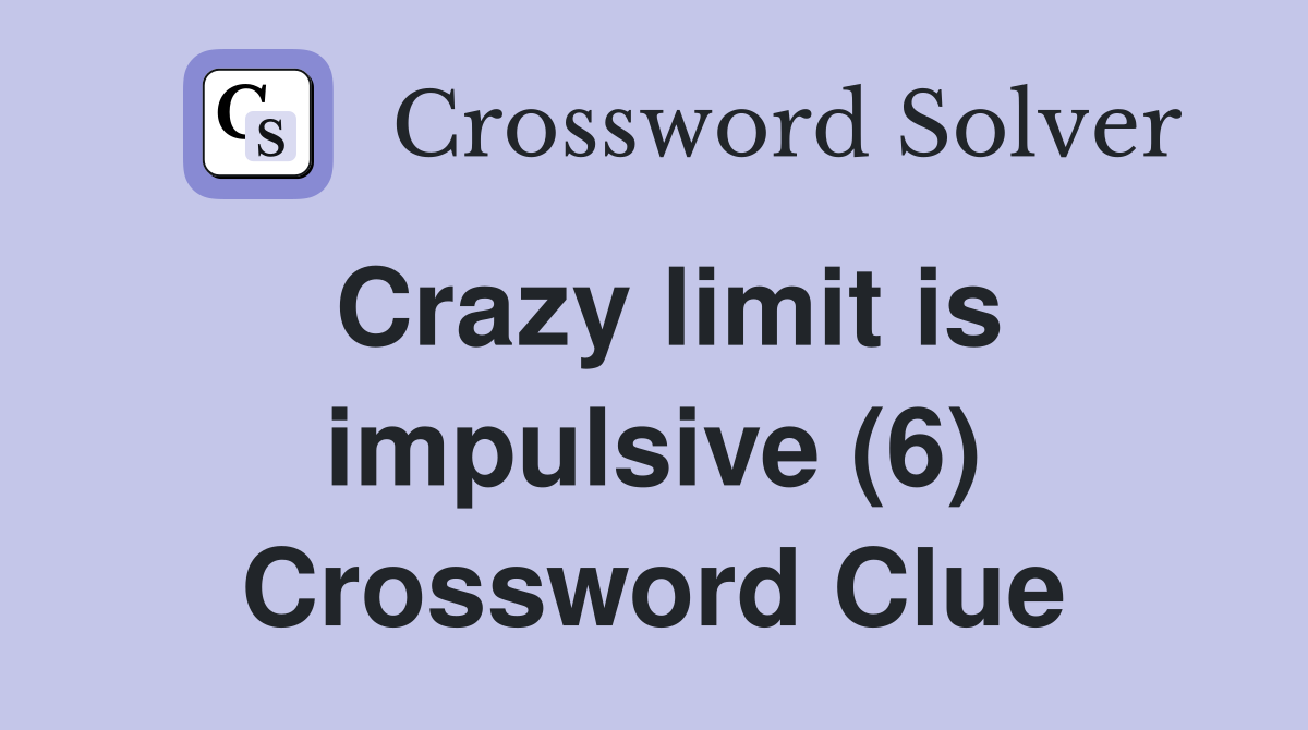 Crazy limit is impulsive (6) Crossword Clue