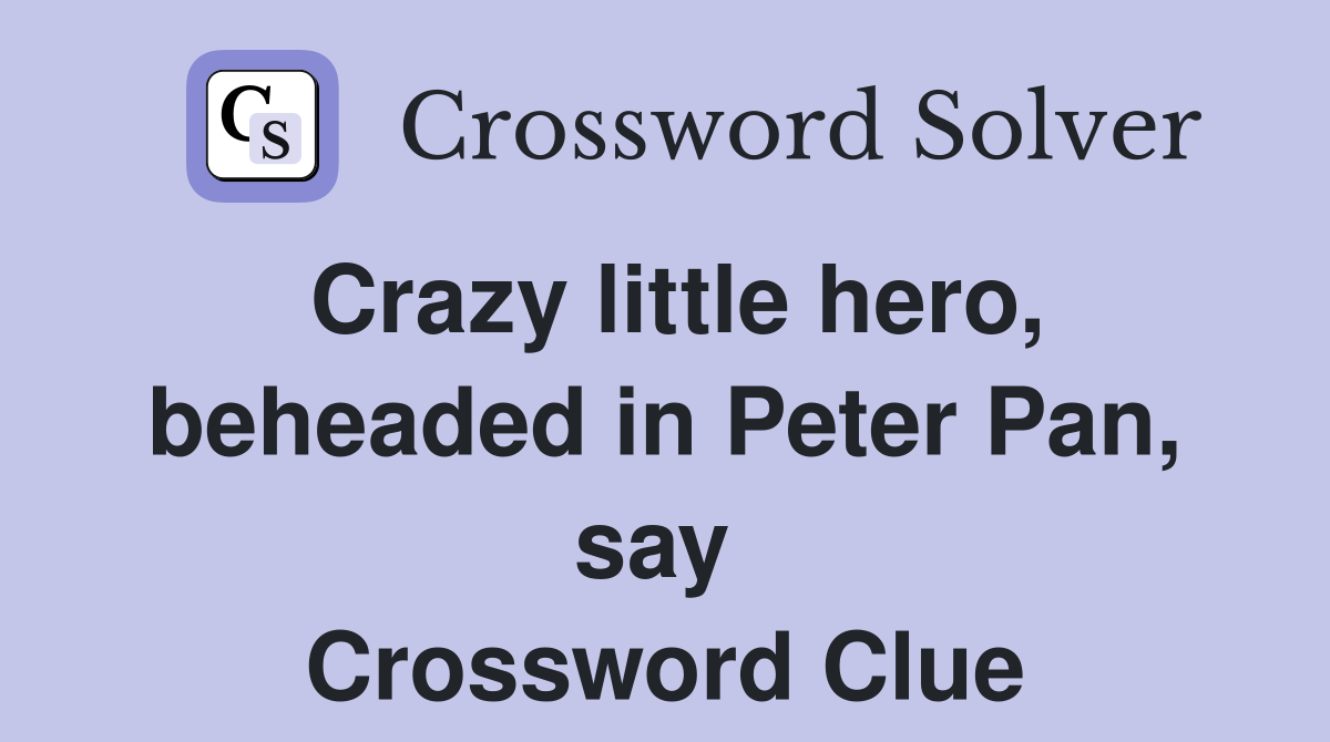 Crazy little hero, beheaded in Peter Pan, say  Crossword Clue
