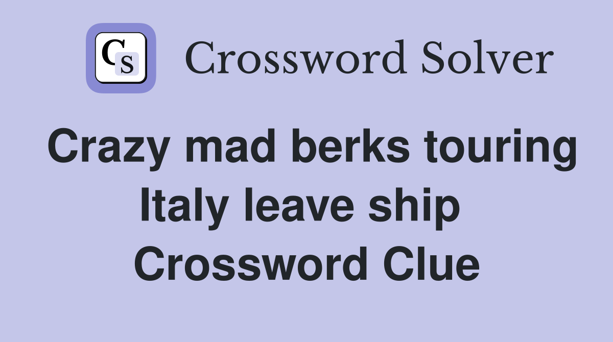 Crazy mad berks touring Italy leave ship  Crossword Clue
