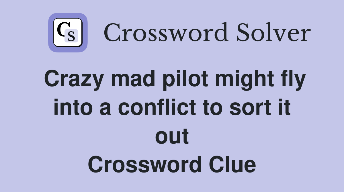 Crazy mad pilot might fly into a conflict to sort it out Crossword Clue
