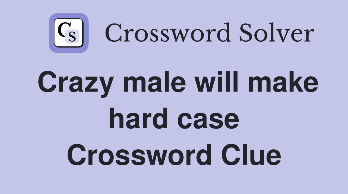 Crazy male will make hard case Crossword Clue