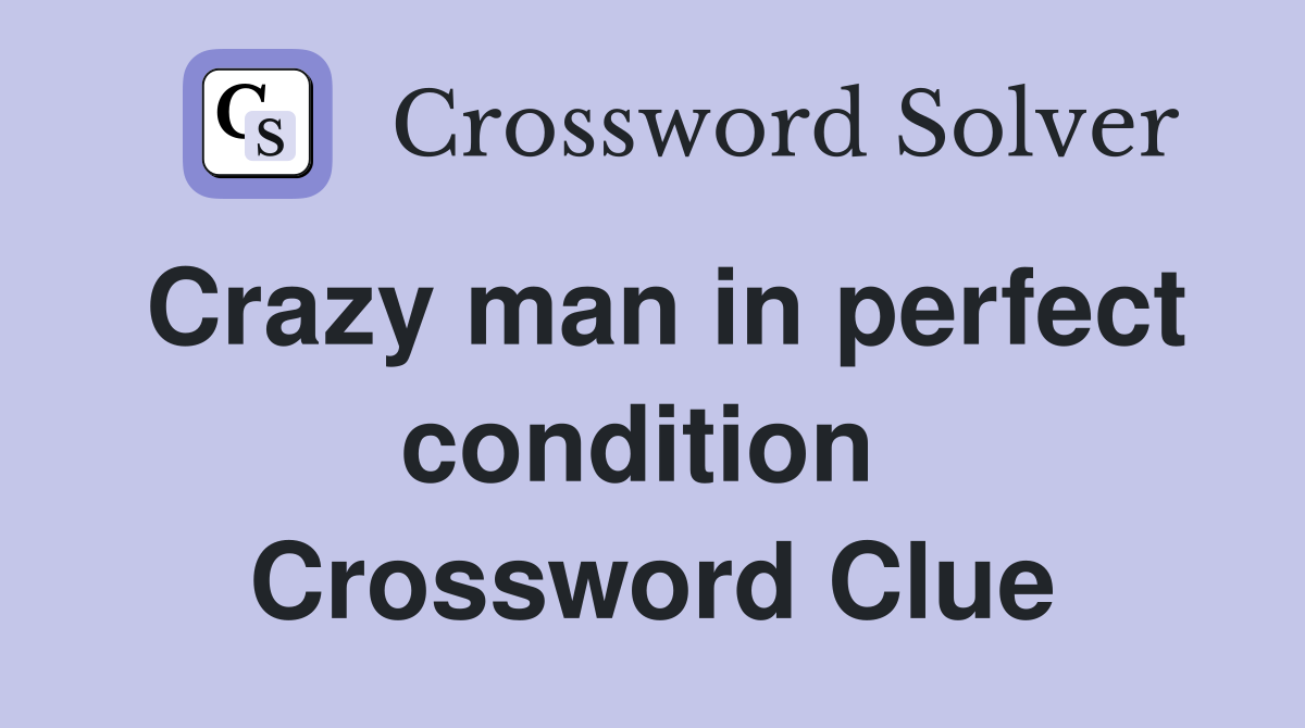 Crazy man in perfect condition  Crossword Clue