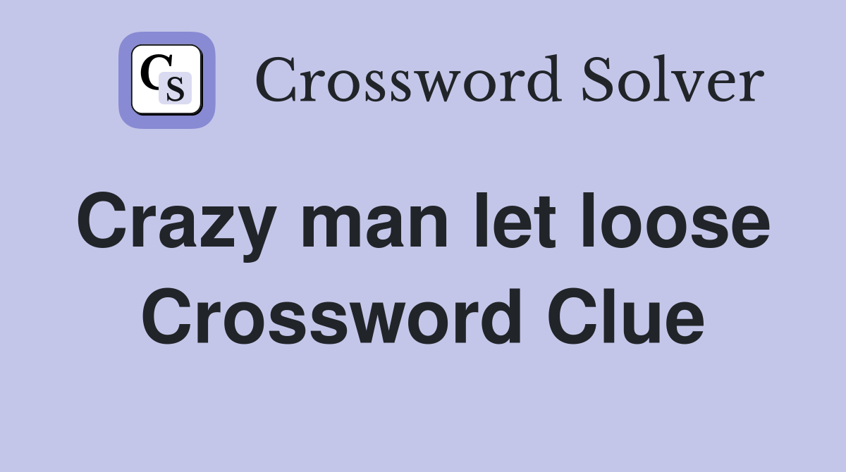 Crazy man let loose  Crossword Clue