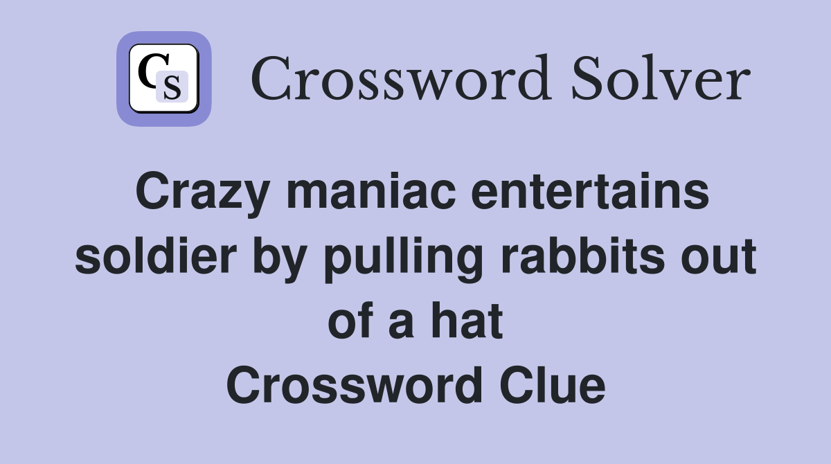Crazy maniac entertains soldier by pulling rabbits out of a hat Crossword Clue