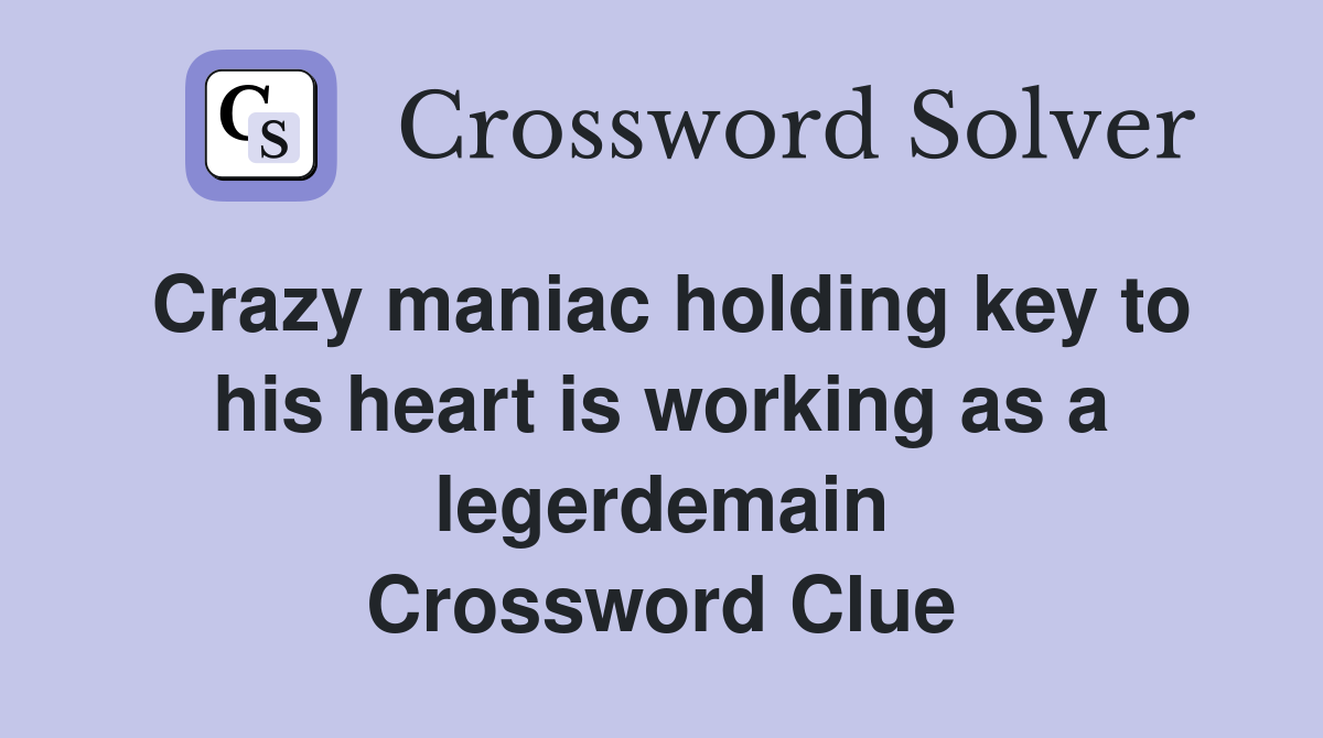 Crazy maniac holding key to his heart is working as a legerdemain Crossword Clue