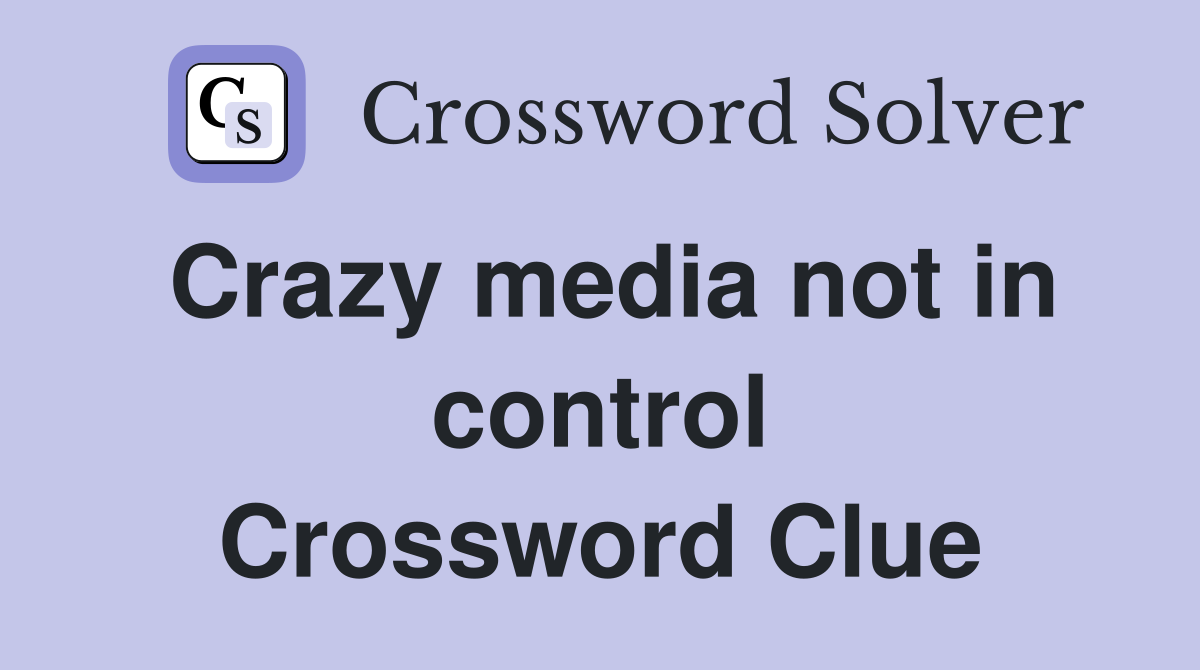 Crazy media not in control Crossword Clue