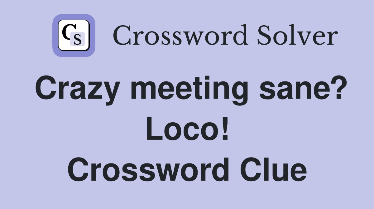 Crazy meeting sane? Loco! Crossword Clue