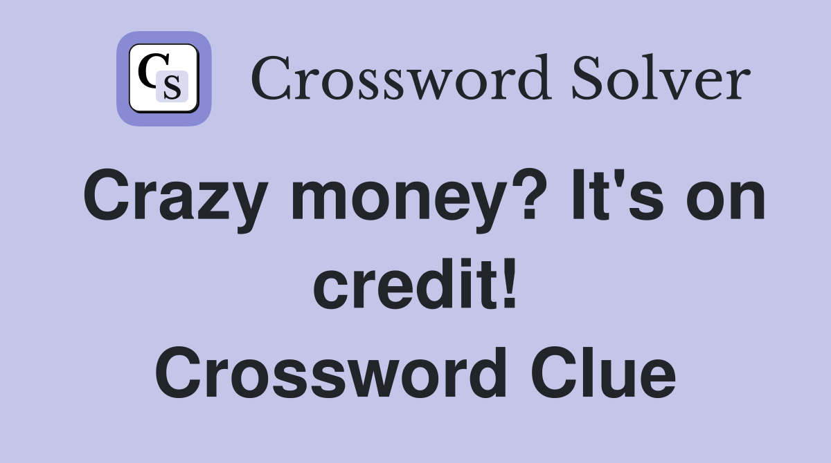 Crazy money? It's on credit! Crossword Clue