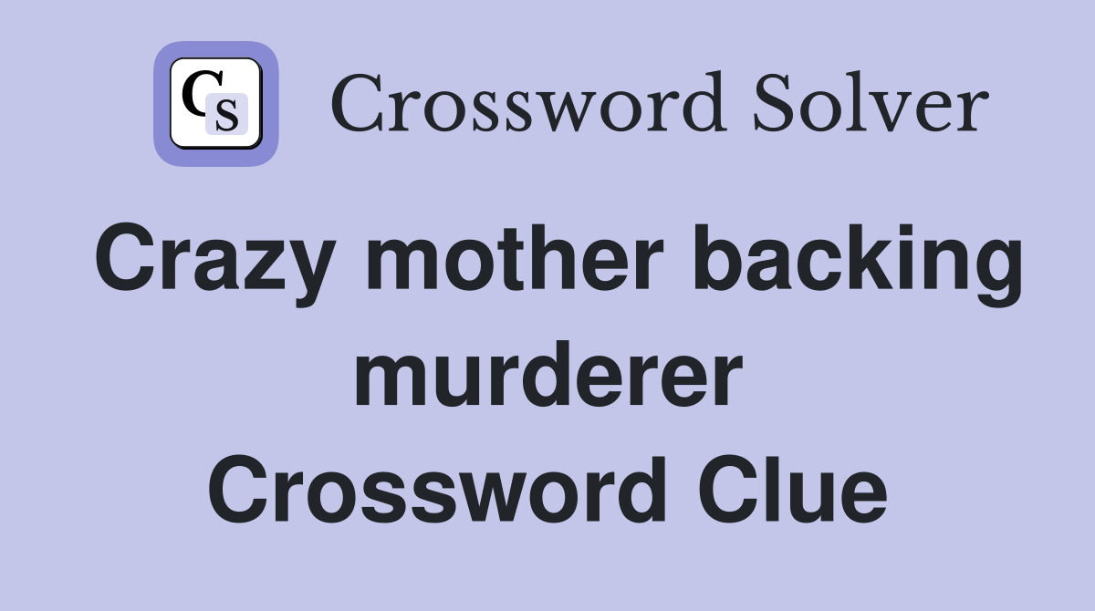Crazy mother backing murderer Crossword Clue