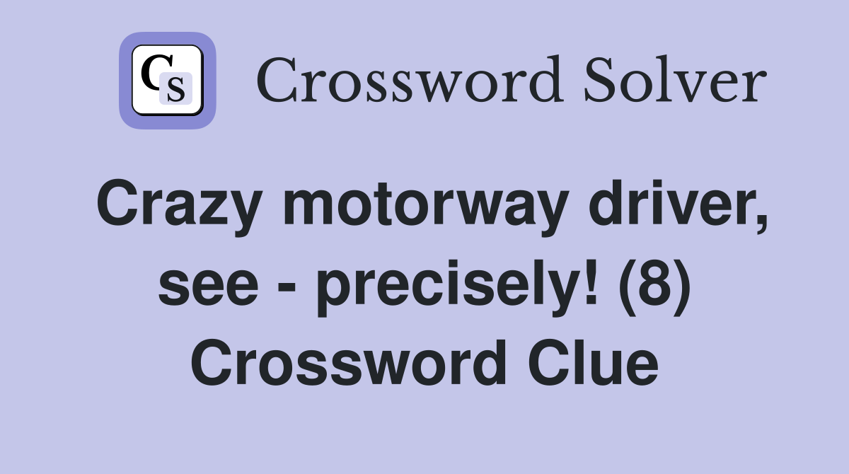 Crazy motorway driver, see - precisely! (8) Crossword Clue