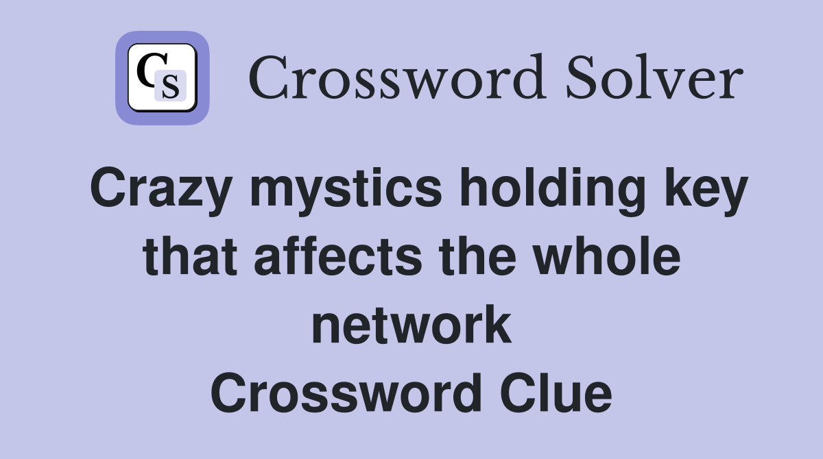 Crazy mystics holding key that affects the whole network Crossword Clue