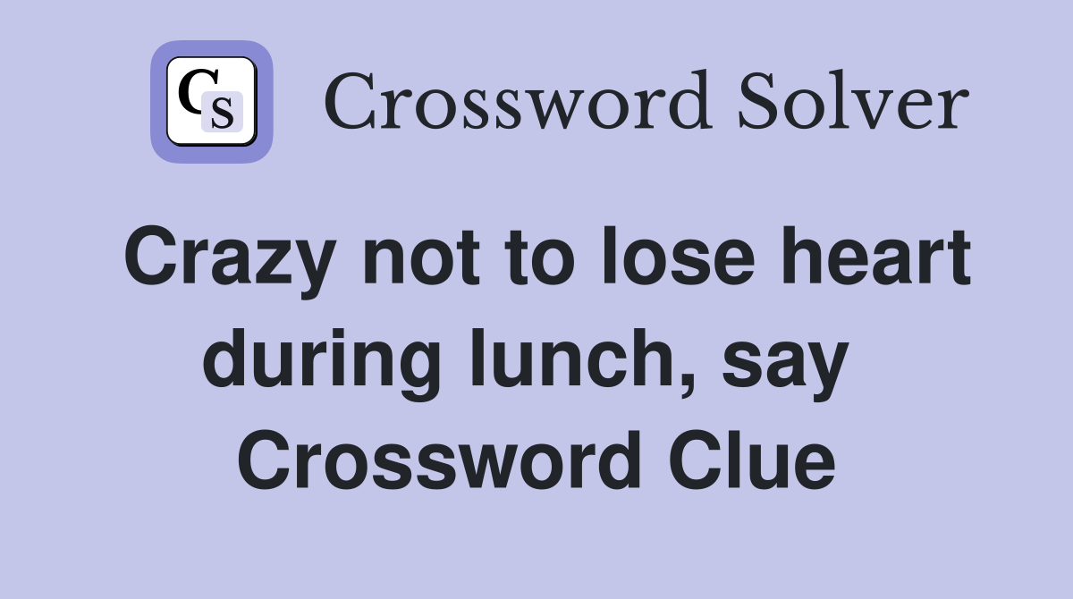 Crazy not to lose heart during lunch, say  Crossword Clue