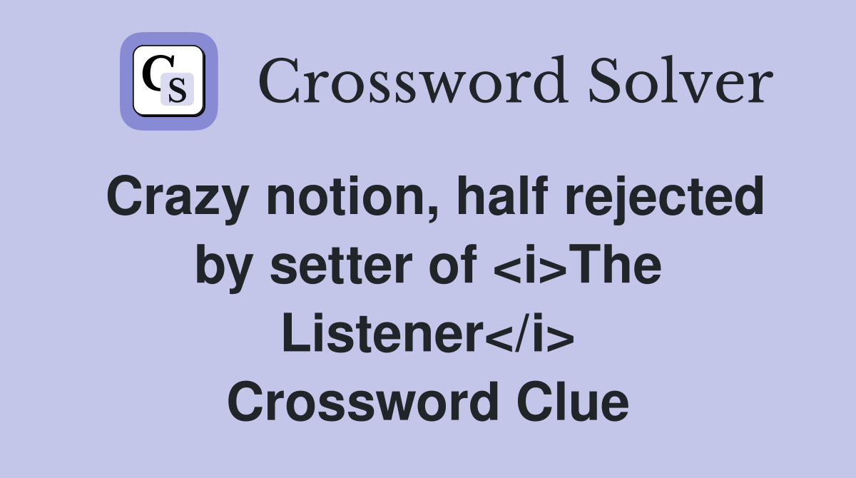 Crazy notion, half rejected by setter of <i>The Listener</i> Crossword Clue