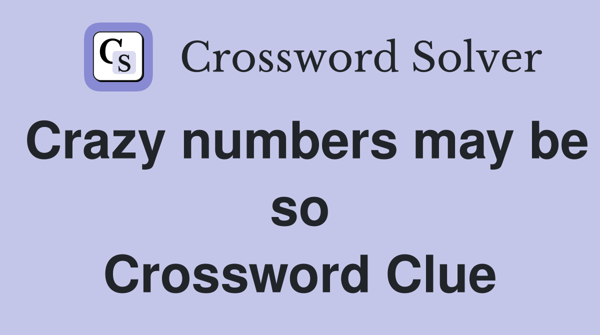 Crazy numbers may be so Crossword Clue
