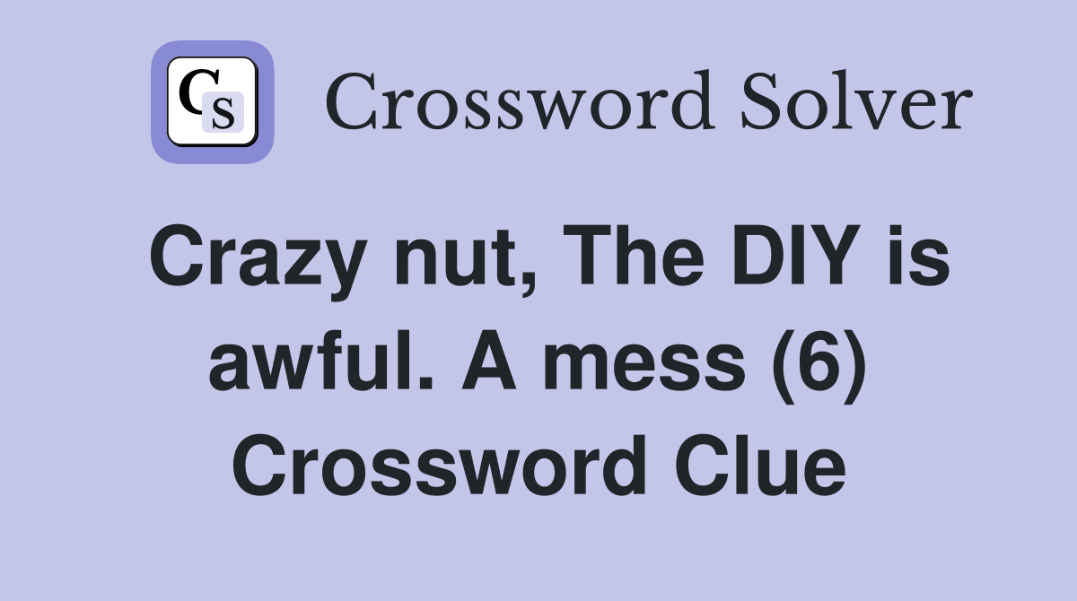 Crazy nut, The DIY is awful. A mess (6) Crossword Clue