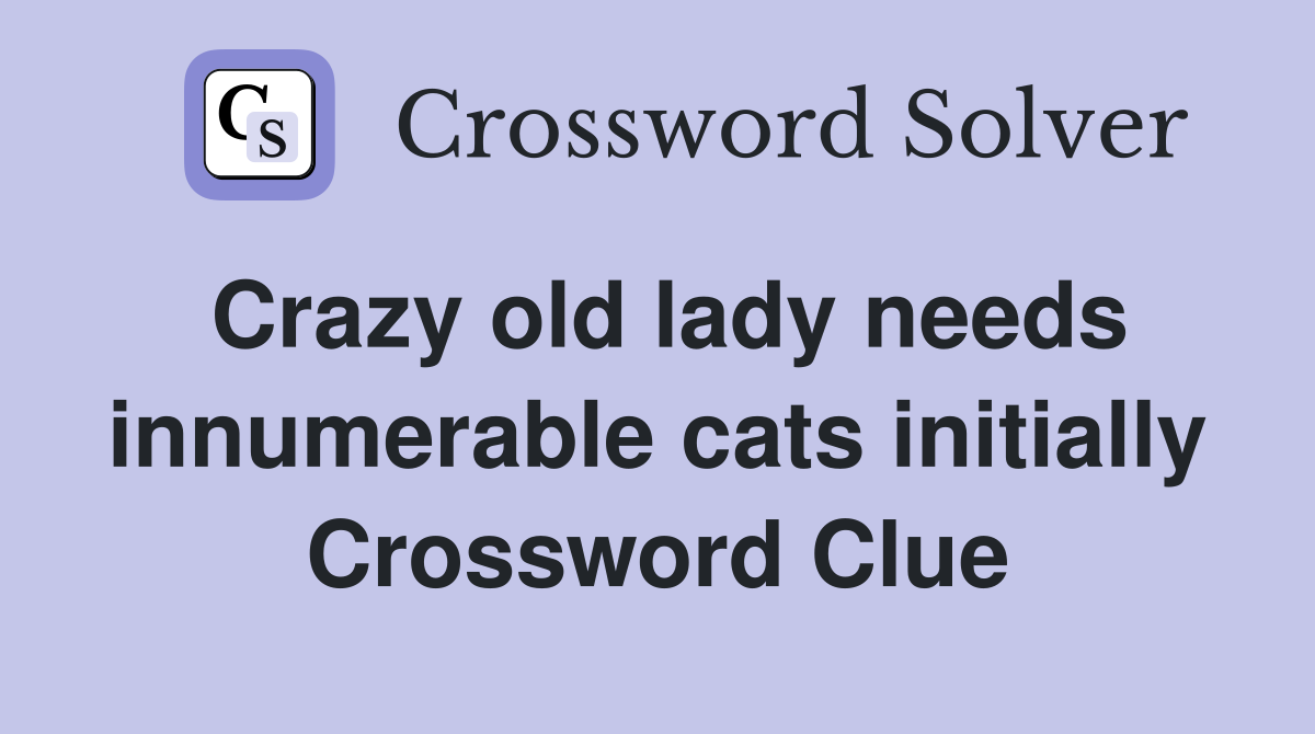 Crazy old lady needs innumerable cats initially Crossword Clue