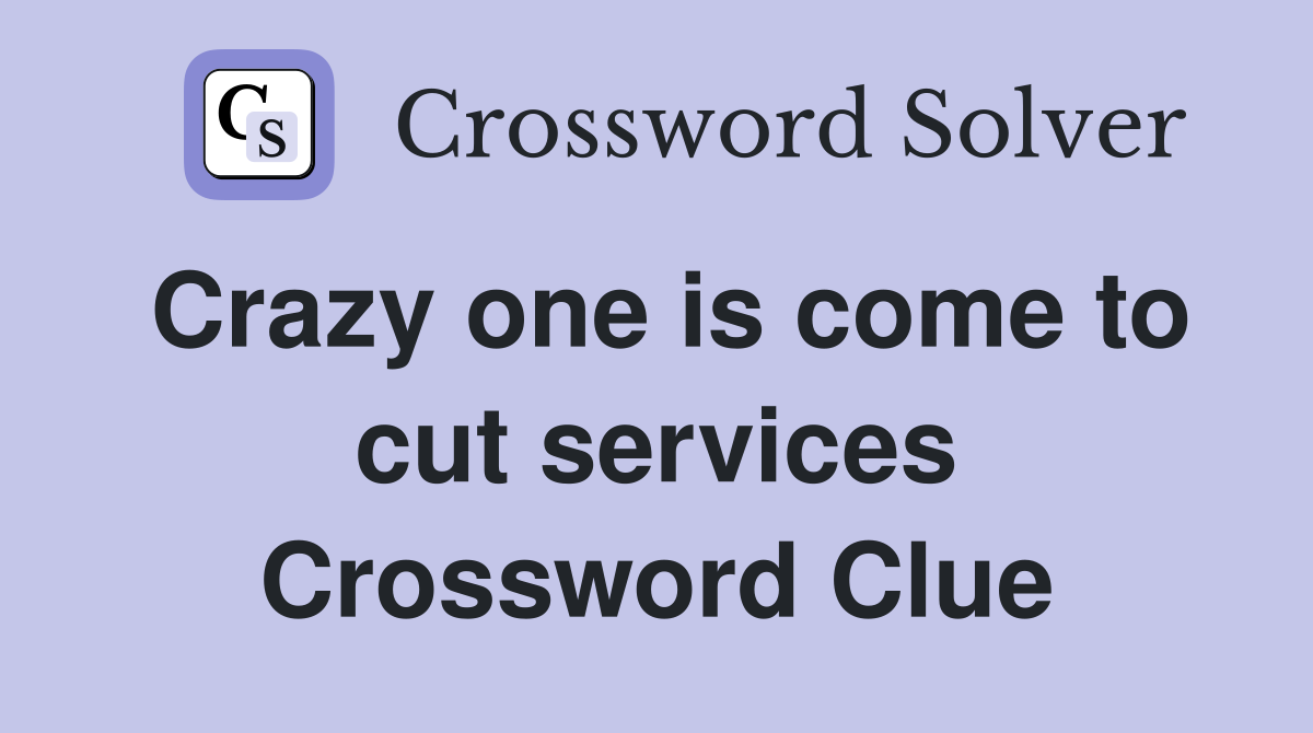 Crazy one is come to cut services Crossword Clue