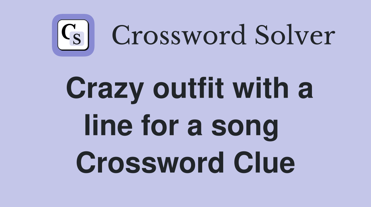 Crazy outfit with a line for a song  Crossword Clue