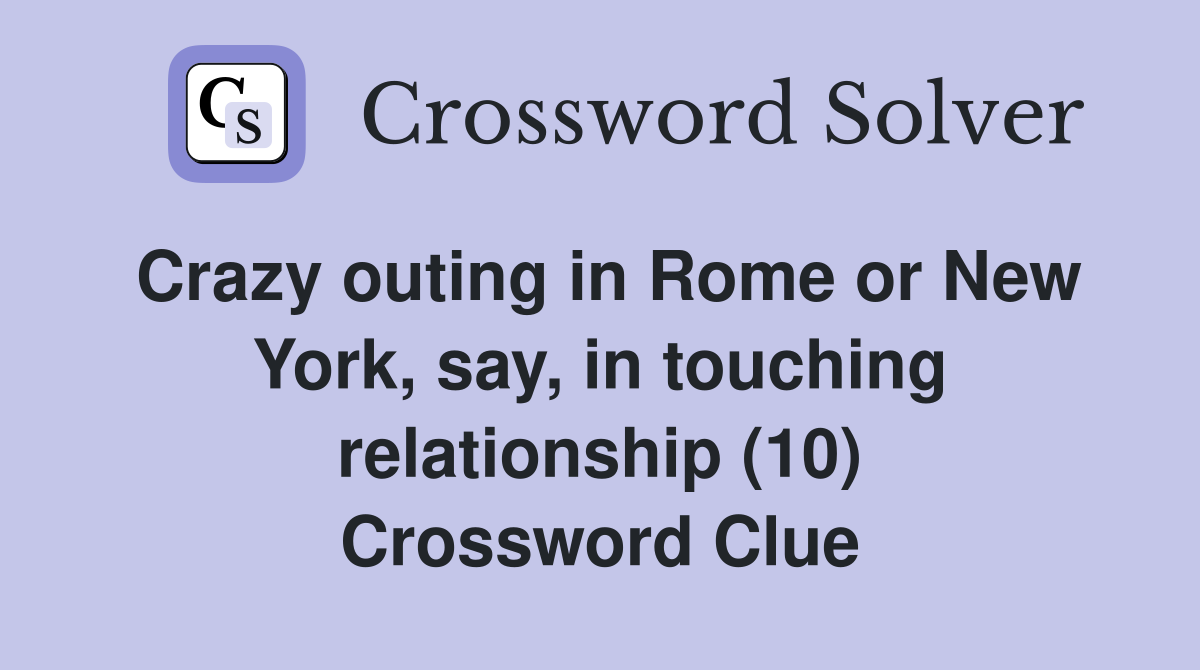 Crazy outing in Rome or New York, say, in touching relationship (10) Crossword Clue