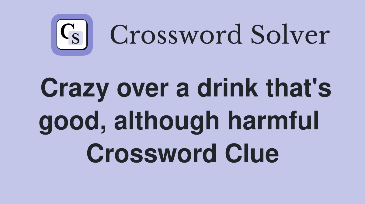 Crazy over a drink that's good, although harmful  Crossword Clue