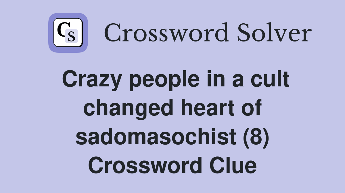 Crazy people in a cult changed heart of sadomasochist (8) Crossword Clue