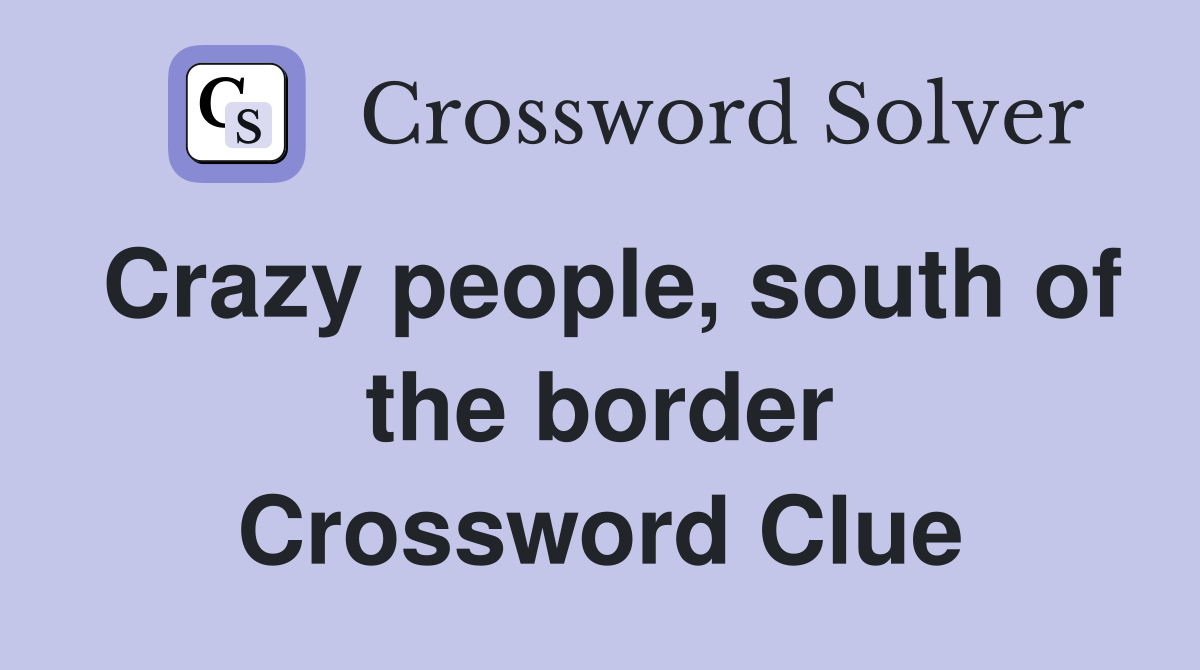 Crazy people, south of the border Crossword Clue
