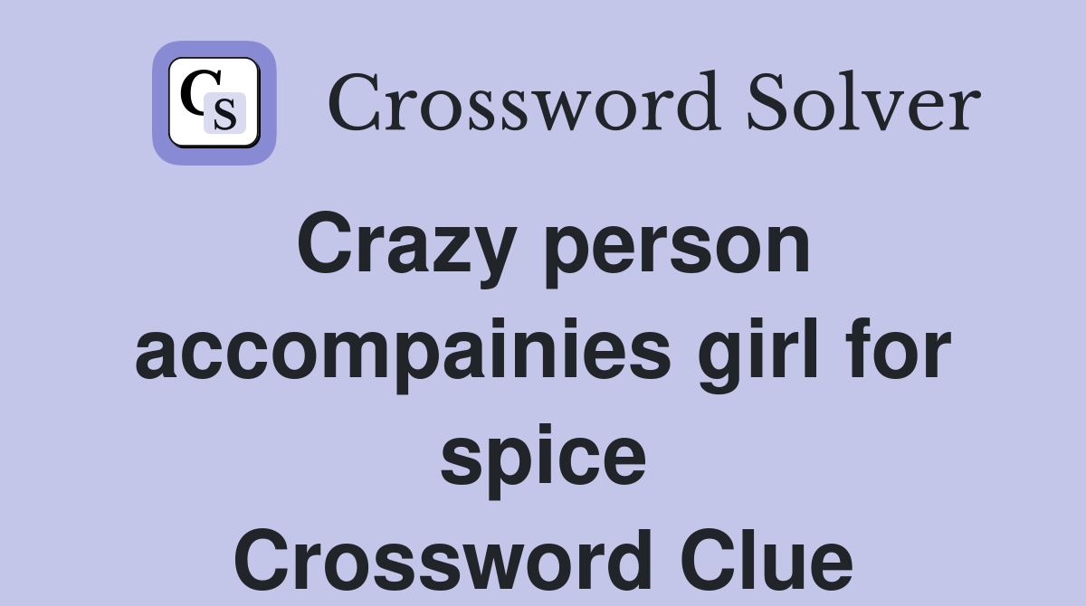 Crazy person accompainies girl for spice Crossword Clue