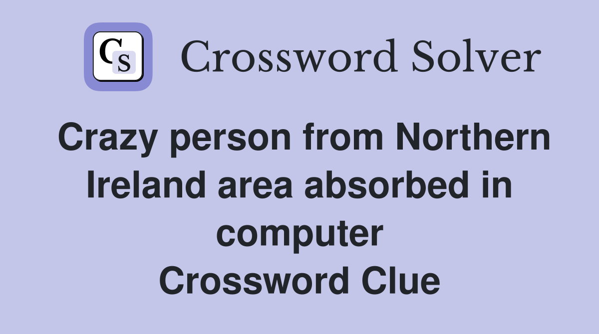 Crazy person from Northern Ireland area absorbed in computer Crossword Clue